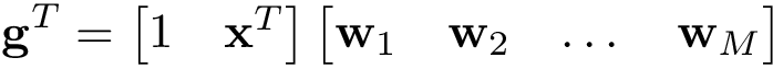 \[ \mathbf{g}^{T}= \begin{bmatrix} 1 & \mathbf{x}^{T} \end{bmatrix} \begin{bmatrix} \mathbf{w}_1 & \mathbf{w}_2 & \dots & \mathbf{w}_M \end{bmatrix} \]