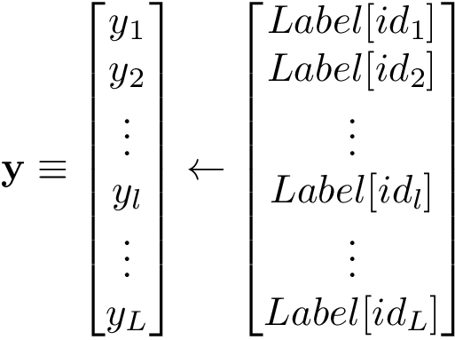 \[ \mathbf{y} \equiv \begin{bmatrix} y_1\\ y_2\\ \vdots\\ y_l\\ \vdots\\ y_L\\ \end{bmatrix} \leftarrow \begin{bmatrix} Label[id_1]\\ Label[id_2]\\ \vdots\\ Label[id_l]\\ \vdots\\ Label[id_L]\\ \end{bmatrix} \]