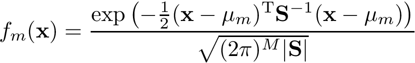 \[ f_m(\mathbf {x}) = \frac{\exp \left(-{\frac{1}{2}}({\mathbf{x} }-{\mathbf{\mu}_m})^{\mathrm {T} }{\mathbf{S}}^{-1}({\mathbf{x} }-{\mathbf{\mu}_m})\right)}{\sqrt {(2\pi )^{M}| \mathbf{S} |}} \]