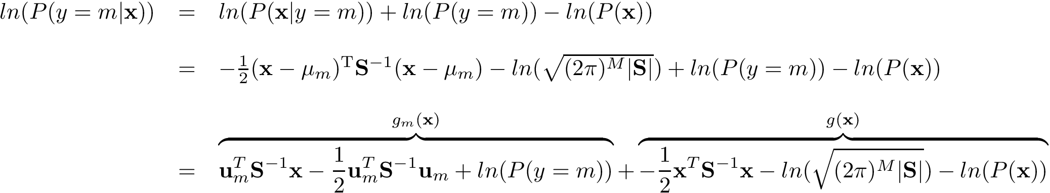 \[ \begin{array}{lll} ln(P(y=m|\mathbf{x})) & = & ln(P(\mathbf{x}|y=m)) + ln(P(y=m)) -ln(P(\mathbf{x}))\\ ~ & ~ & ~\\ ~ & = & -{\frac{1}{2}}({\mathbf{x} }-{\mathbf{\mu}_m})^{\mathrm {T} }{\mathbf{S}}^{-1}({\mathbf{x} }-{\mathbf{\mu}_m}) - ln(\sqrt{(2\pi )^{M}| \mathbf{S} |}) + ln(P(y=m)) - ln(P(\mathbf{x}))\\ ~ & ~ & ~\\ ~ & = & \overbrace{ \mathbf{u}_m^{T} \mathbf{S}^{-1}\mathbf{x} - \frac{1}{2} \mathbf{u}_m^{T} \mathbf{S}^{-1}\mathbf{u}_m + ln(P(y=m)) }^{g_m(\mathbf{x})} + \overbrace{ - \frac{1}{2} \mathbf{x}^{T} \mathbf{S}^{-1}\mathbf{x} - ln(\sqrt{(2\pi )^{M}| \mathbf{S} |}) - ln(P(\mathbf{x})) }^{g(\mathbf{x})} \end{array} \]