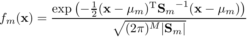 \[ f_m(\mathbf {x}) = \frac{\exp \left(-{\frac{1}{2}}({\mathbf{x} }-{\mathbf{\mu}_m})^{\mathrm {T} }{\mathbf{S}_{m}}^{-1}({\mathbf{x} }-{\mathbf{\mu}_{m}})\right)}{\sqrt {(2\pi )^{M}| \mathbf{S}_{m} |}} \]