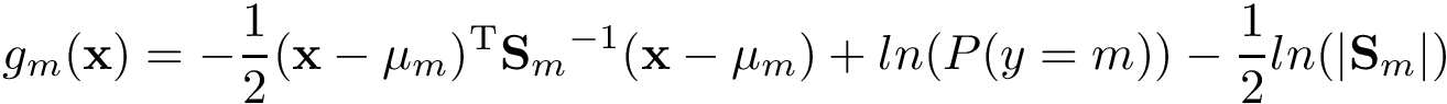 \[ g_m(\mathbf{x})= -{\frac{1}{2}}({\mathbf{x} }-{\mathbf{\mu}_m})^{\mathrm {T} }{\mathbf{S}_{m}}^{-1}({\mathbf{x} }-{\mathbf{\mu}_m}) +ln(P(y=m)) -\frac{1}{2}ln(| \mathbf{S}_{m} |) \]