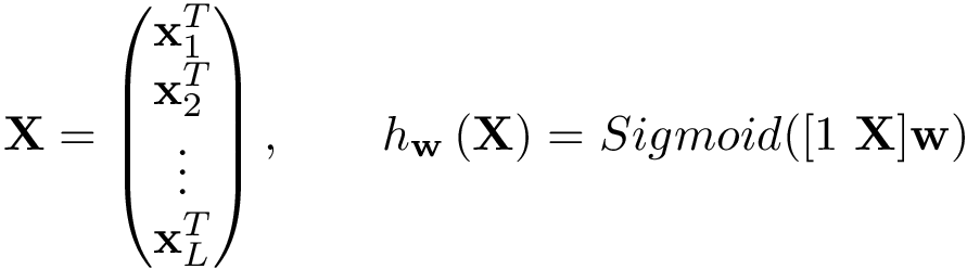 \[ \mathbf{X}= \left( \begin{matrix} \mathbf{x}_1^{T}\\ \mathbf{x}_2^{T}\\ \vdots\\ \mathbf{x}_L^{T}\\ \end{matrix} \right), \qquad h_{\mathbf{w}}\left(\mathbf{X}\right)=Sigmoid([1~\mathbf{X}]\mathbf{w}) \]