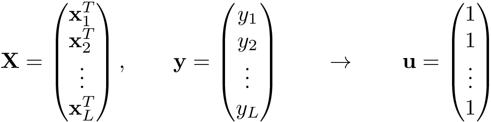 \[ \mathbf{X}= \left( \begin{matrix} \mathbf{x}_1^{T}\\ \mathbf{x}_2^{T}\\ \vdots\\ \mathbf{x}_L^{T}\\ \end{matrix} \right), \qquad \mathbf{y} =\left(\begin{matrix} y_1\\ y_2\\ \vdots\\ y_L\\ \end{matrix}\right) \qquad \rightarrow \qquad \mathbf{u} =\left(\begin{matrix} 1\\ 1\\ \vdots\\ 1\\ \end{matrix}\right) \]