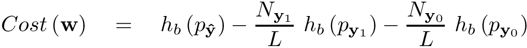 \[ Cost\left(\mathbf{w}\right) \quad = \quad h_b \left(p_{\mathbf{\hat{y}}}\right) -\frac{N_{\mathbf{y}_{1}}}{L}~h_b \left(p_{\mathbf{y}_1}\right) -\frac{N_{\mathbf{y}_{0}}}{L}~h_b \left(p_{\mathbf{y}_0}\right) \]