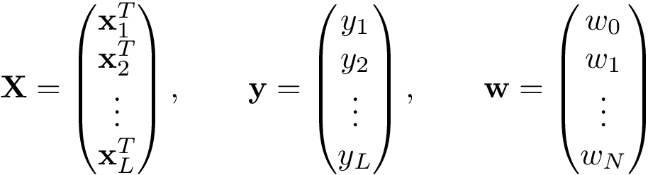 \[ \mathbf{X}= \left( \begin{matrix} \mathbf{x}_1^{T}\\ \mathbf{x}_2^{T}\\ \vdots\\ \mathbf{x}_L^{T}\\ \end{matrix} \right), \qquad \mathbf{y} =\left(\begin{matrix} y_1\\ y_2\\ \vdots\\ y_L\\ \end{matrix}\right), \qquad \mathbf{w} =\left(\begin{matrix} w_0\\ w_1\\ \vdots\\ w_N\\ \end{matrix}\right) \]