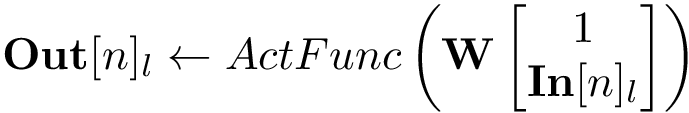 \[ \mathbf{Out}[n]_l \leftarrow ActFunc\left( \mathbf{W} \left[ \begin{matrix} 1\\ \mathbf{In}[n]_l \end{matrix} \right] \right) \]