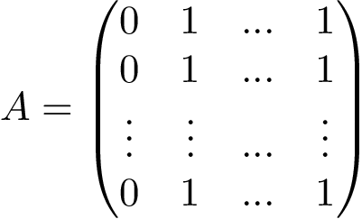 \[ A= \left( \begin{matrix} 0 & 1 & ... & 1 \\ 0 & 1 & ... & 1 \\ \vdots & \vdots & ... & \vdots \\ 0 & 1 & ... & 1 \\ \end{matrix} \right) \]