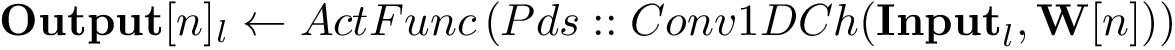 \[ \mathbf{Output}[n]_l \leftarrow ActFunc \left( Pds::Conv1DCh(\mathbf{Input}_l,\mathbf{W}[n]) \right) \]