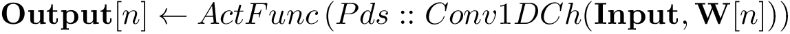 \[ \mathbf{Output}[n] \leftarrow ActFunc \left( Pds::Conv1DCh(\mathbf{Input},\mathbf{W}[n]) \right) \]