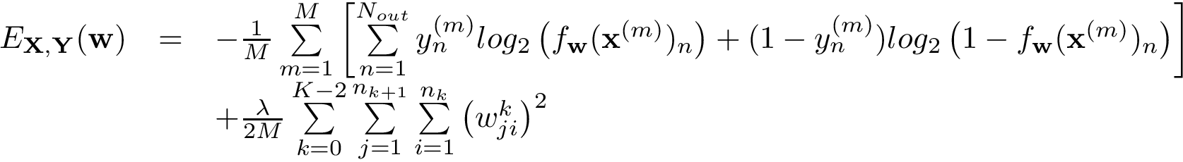 \[ \begin{array}{lll} E_{\mathbf{X},\mathbf{Y}}(\mathbf{w}) & = & -\frac{1}{M}\sum\limits_{m=1}^{M}\left[\sum\limits_{n=1}^{N_{out}} y_n^{(m)} log_2\left(f_{\mathbf{w}}(\mathbf{x}^{(m)})_n\right) + (1-y_n^{(m)}) log_2\left(1-f_{\mathbf{w}}(\mathbf{x}^{(m)})_n\right)\right]\\ ~ & ~ &+\frac{\lambda}{2 M}\sum\limits_{k=0}^{K-2} \sum\limits_{j=1}^{n_{k+1}} \sum\limits_{i=1}^{n_{k}} \left( w_{ji}^{k}\right)^2 \end{array} \]