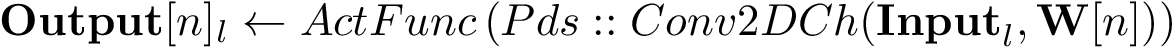 \[ \mathbf{Output}[n]_l \leftarrow ActFunc \left( Pds::Conv2DCh(\mathbf{Input}_l,\mathbf{W}[n]) \right) \]