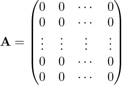 \[ \mathbf{A}=\left(\begin{matrix} 0 & 0 & \cdots & 0\\ 0 & 0 & \cdots & 0\\ \vdots & \vdots & \vdots & \vdots \\ 0 & 0 & \cdots & 0\\ 0 & 0 & \cdots & 0\\ \end{matrix}\right) \]