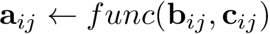 \[ \mathbf{a}_{ij} \leftarrow func(\mathbf{b}_{ij},\mathbf{c}_{ij}) \]