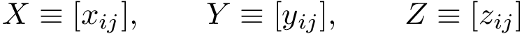 \[ X\equiv [x_{ij}], \qquad Y\equiv [y_{ij}], \qquad Z\equiv [z_{ij}] \]