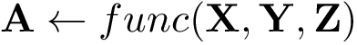 \[ \mathbf{A} \leftarrow func(\mathbf{X},\mathbf{Y},\mathbf{Z}) \]