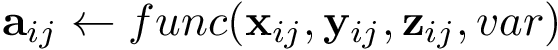 \[ \mathbf{a}_{ij} \leftarrow func(\mathbf{x}_{ij},\mathbf{y}_{ij},\mathbf{z}_{ij},var) \]