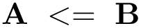 \[ \mathbf{A}~<=~\mathbf{B} \]