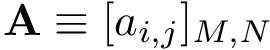 \[ \mathbf{A}\equiv [a_{i,j}]_{M,N} \]