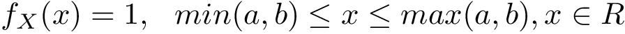 \[ f_{X}(x)= 1,~~min(a,b)\leq x\leq max(a,b), x \in R \]