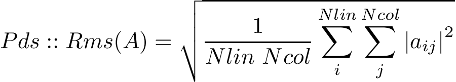 \[ Pds::Rms(A)=\sqrt{\frac{1}{Nlin~Ncol}\sum \limits_{i}^{Nlin} \sum \limits_{j}^{Ncol} {|a_{ij}|}^2} \]