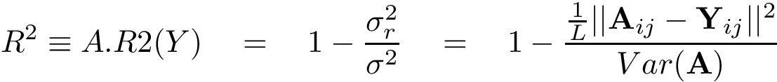 \[ R^2\equiv A.R2(Y)\quad =\quad 1-\frac{\sigma_r^2}{\sigma^2}\quad =\quad 1-\frac{\frac{1}{L}|| \mathbf{A}_{ij}-\mathbf{Y}_{ij}||^2}{Var(\mathbf{A})}\]