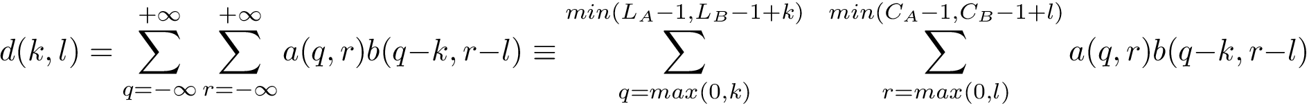 \[ d(k,l) = \sum \limits_{q=-\infty}^{+\infty} \sum \limits_{r=-\infty}^{+\infty} a(q,r) b(q-k,r-l) \equiv \sum \limits_{q=max(0,k)}^{min(L_A-1,L_B-1+k)}~~ \sum \limits_{r=max(0,l)}^{min(C_A-1,C_B-1+l)} a(q,r) b(q-k,r-l) \]