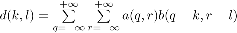 $ d(k,l)=\sum \limits_{q=-\infty}^{+\infty} \sum \limits_{r=-\infty}^{+\infty} a(q,r) b(q-k,r-l) $