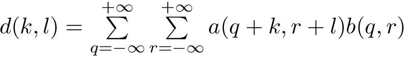 $ d(k,l)=\sum \limits_{q=-\infty}^{+\infty} \sum \limits_{r=-\infty}^{+\infty} a(q+k,r+l) b(q,r) $