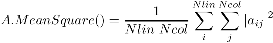 \[ A.MeanSquare()=\frac{1}{Nlin~Ncol}\sum \limits_{i}^{Nlin} \sum \limits_{j}^{Ncol} {|a_{ij}|}^2 \]