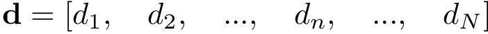 $\mathbf{d}=\left[d_1,\quad d_2,\quad ...,\quad d_n,\quad ...,\quad d_N\right]$