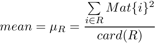 \[ mean=\mu_{R}= \frac{\sum \limits_{i\in R} Mat\{i\}^2}{card(R)} \]