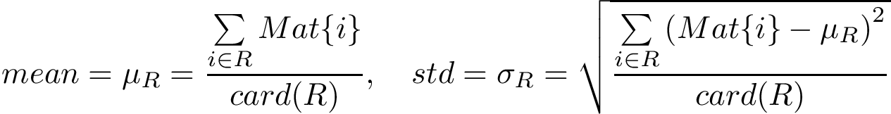 \[ mean=\mu_{R}= \frac{\sum \limits_{i\in R} Mat\{i\}}{card(R)}, \quad std=\sigma_{R}= \sqrt{\frac{\sum \limits_{i\in R} \left(Mat\{i\}-\mu_{R}\right)^2}{card(R)}} \]