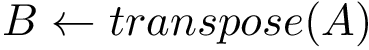 \[ B \leftarrow transpose(A) \]