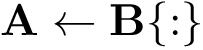 \[ \mathbf{A} \leftarrow \mathbf{B\{:\}} \]