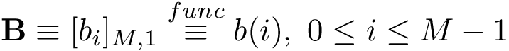 \[ \mathbf{B}\equiv [b_{i}]_{M,1} \overset{func}{\equiv} b(i),~0 \leq i\leq M-1 \]