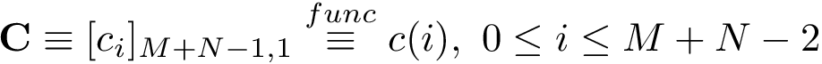 \[ \mathbf{C}\equiv [c_{i}]_{M+N-1,1} \overset{func}{\equiv} c(i),~0 \leq i\leq M+N-2\]