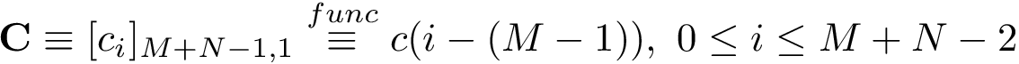 \[ \mathbf{C}\equiv [c_{i}]_{M+N-1,1} \overset{func}{\equiv} c(i-(M-1)),~ 0 \leq i \leq M+N-2 \]