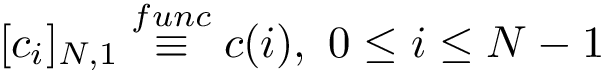 $[c_{i}]_{N,1} \overset{func}{\equiv} c(i), ~0 \leq i \leq N-1$