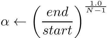 \[ \alpha \leftarrow {\left(\frac{end}{start}\right)}^{\frac{1.0}{N-1}} \]