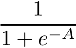 \[ \frac{1}{1+e^{-A}} \]