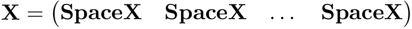 \[ \mathbf{X}= \left( \begin{matrix} \mathbf{SpaceX} & \mathbf{SpaceX} & \dots & \mathbf{SpaceX} \end{matrix} \right) \]