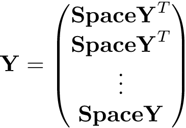 \[ \mathbf{Y}= \left( \begin{matrix} \mathbf{SpaceY}^{T} \\ \mathbf{SpaceY}^{T} \\ \vdots \\ \mathbf{SpaceY} \end{matrix} \right) \]