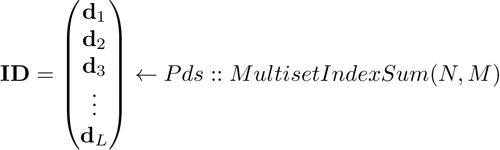 \[ \mathbf{ID}= \left(\begin{matrix} \mathbf{d}_1\\ \mathbf{d}_2 \\ \mathbf{d}_3 \\ \vdots \\ \mathbf{d}_{L} \\ \end{matrix}\right) \leftarrow Pds::MultisetIndexSum(N,M) \]