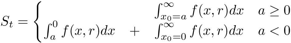 \[S_t=\left \{ \begin{matrix} ~&~&\int_{x_{0}=a}^{ \infty }f(x,r)dx & a \geq 0 \\ \int_{a}^{0}f(x,r)dx &+ &\int_{x_{0}=0}^{ \infty }f(x,r)dx & a < 0 \end{matrix}\right.\]