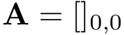 $ \mathbf{A}=[]_{0,0}$