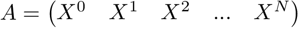 \[ A=\left(\begin{matrix} X^0 & X^1 & X^2 & ... & X^N \\ \end{matrix}\right) \]