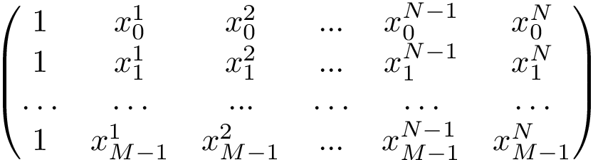 \[ \left(\begin{matrix} 1 & x_0^1 & x_0^2 & ... & x_0^{N-1} & x_0^N \\ 1 & x_1^1 & x_1^2 & ... & x_1^{N-1} & x_1^N \\ \hdots & \hdots & ... & \hdots & \hdots & \hdots \\ 1 & x_{M-1}^1 & x_{M-1}^2 & ... & x_{M-1}^{N-1} & x_{M-1}^N \\ \end{matrix}\right) \]