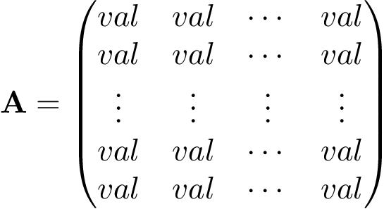 \[ \mathbf{A}=\left(\begin{matrix} val & val & \cdots & val\\ val & val & \cdots & val\\ \vdots & \vdots & \vdots & \vdots \\ val & val & \cdots & val\\ val & val & \cdots & val\\ \end{matrix}\right) \]