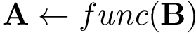 \[ \mathbf{A} \leftarrow func(\mathbf{B}) \]